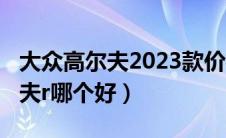 大众高尔夫2023款价格及图片（尚酷r与高尔夫r哪个好）