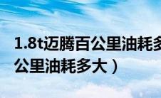 1.8t迈腾百公里油耗多大算正常（1.8t迈腾百公里油耗多大）