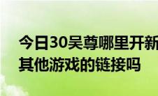 今日30吴尊哪里开新区多长时间开一次是和其他游戏的链接吗