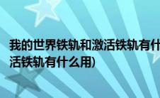 我的世界铁轨和激活铁轨有什么区别(我的世界探测铁轨和激活铁轨有什么用)