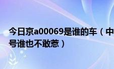 今日京a00069是谁的车（中国最牛几台车京A00001到9连号谁也不敢惹）