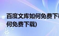 百度文库如何免费下载付费文档(百度文库如何免费下载)