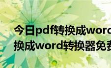 今日pdf转换成word转换器免费版（pdf转换成word转换器免费版）