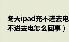 冬天ipad充不进去电怎么回事（冬天ipad充不进去电怎么回事）