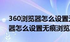 360浏览器怎么设置无痕浏览主页(360浏览器怎么设置无痕浏览)