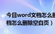 今日word文档怎么删除页眉页脚（word文档怎么删除空白页）