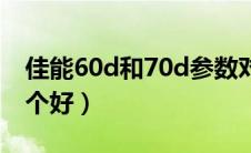 佳能60d和70d参数对比（佳能60d和70d哪个好）