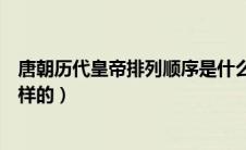 唐朝历代皇帝排列顺序是什么（唐朝历代皇帝排列顺序是怎样的）