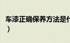 车漆正确保养方法是什么（车漆正确保养方法）