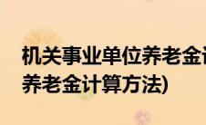 机关事业单位养老金计算方法(机关事业单位养老金计算方法)