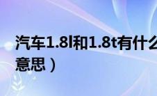 汽车1.8l和1.8t有什么区别（汽车1.8t是什么意思）