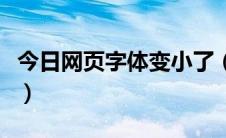 今日网页字体变小了（网页字体变小了怎么办）