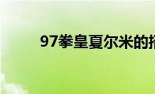 97拳皇夏尔米的招式（进来看看）