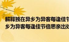 解释独在异乡为异客每逢佳节倍思亲整句意思（解释独在异乡为异客每逢佳节倍思亲出处）