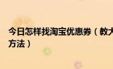 今日怎样找淘宝优惠券（教大家怎么找淘宝优惠券以及使用方法）