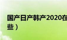 国产日产韩产2020在线观看（国产日产有哪些）