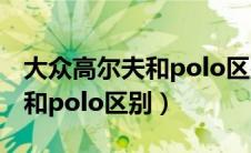 大众高尔夫和polo区别2020款（大众高尔夫和polo区别）