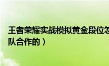 王者荣耀实战模拟黄金段位怎么那么难（黄金段位是需要团队合作的）