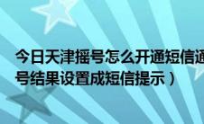 今日天津摇号怎么开通短信通知（如何申请天津摇号并将摇号结果设置成短信提示）