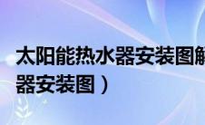 太阳能热水器安装图解大全视频（太阳能热水器安装图）