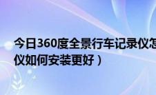 今日360度全景行车记录仪怎么安装（360度全景行车记录仪如何安装更好）