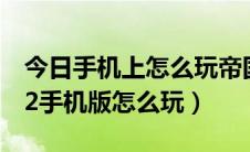 今日手机上怎么玩帝国时代2（安卓帝国时代2手机版怎么玩）