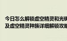 今日怎么解锁虚空精灵和光铸德莱尼（魔兽世界光铸德来尼及虚空精灵种族详细解锁攻略）