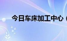 今日车床加工中心（车床加工的方法）