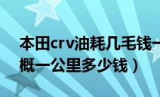 本田crv油耗几毛钱一公里（本田crv油耗大概一公里多少钱）