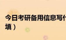 今日考研备用信息写什么（考研备用信息怎么填）