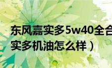 东风嘉实多5w40全合成机油怎么样（东风嘉实多机油怎么样）