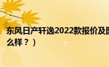 东风日产轩逸2022款报价及图片（新款日产东风日产轩逸怎么样？）