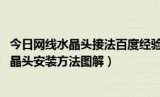 今日网线水晶头接法百度经验（网线水晶头接法详细图解 水晶头安装方法图解）