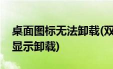 桌面图标无法卸载(双击桌面图标打不开右击显示卸载)