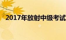 2017年放射中级考试（2017年放假通知）