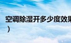 空调除湿开多少度效果好（空调除湿开多少度）