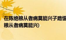 在陈绝粮从者病莫能兴子路愠见曰君子亦有穷乎拼音(在陈绝粮从者病莫能兴)