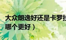 大众朗逸好还是卡罗拉好（大众朗逸和卡罗拉哪个更好）