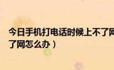 今日手机打电话时候上不了网怎么办（手机打电话时候上不了网怎么办）