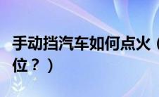 手动挡汽车如何点火（手动挡汽车如何换好档位？）