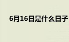 6月16日是什么日子（这个日子的来源）