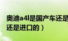 奥迪a4l是国产车还是合资车（奥迪a4是国产还是进口的）