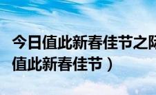 今日值此新春佳节之际（是至此新春佳节还是值此新春佳节）