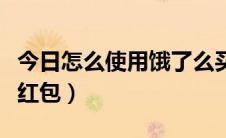 今日怎么使用饿了么买外卖（怎么使用饿了么红包）