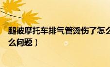 腿被摩托车排气管烫伤了怎么办（摩托车排气管冒黑烟是什么问题）