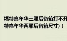 福特嘉年华三厢后备箱打不开（长安福特嘉年华车身尺寸(福特嘉年华两厢后备箱尺寸)）