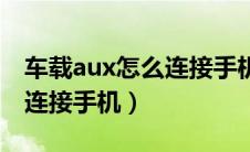 车载aux怎么连接手机（汽车上aux接口怎么连接手机）