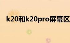 k20和k20pro屏幕区别（k20和k20pro）