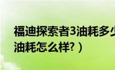 福迪探索者3油耗多少?（福迪小超人皮卡车油耗怎么样?）