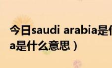 今日saudi arabia是什么意思（Saudi Arabia是什么意思）